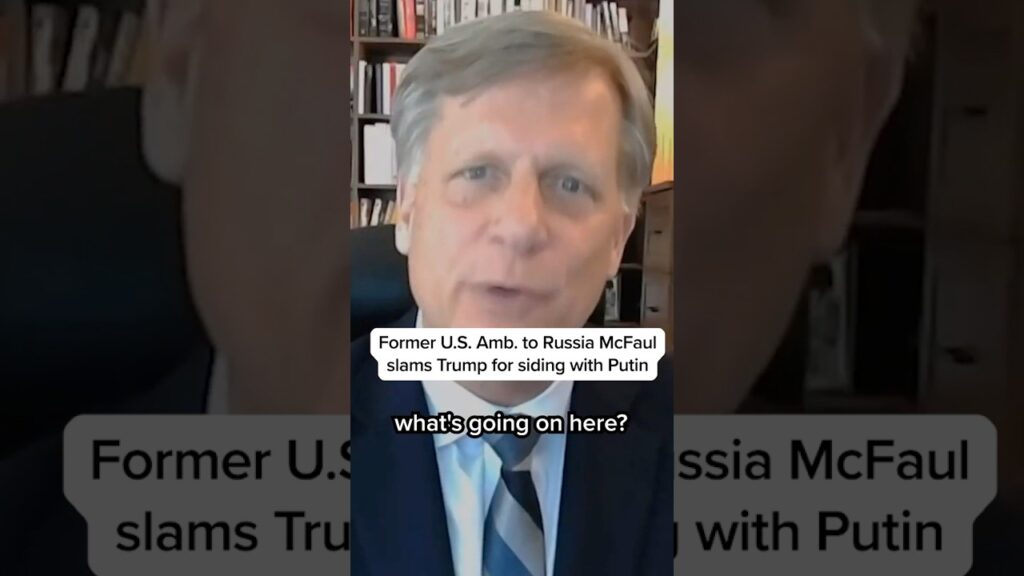 Former U.S. Amb. to Russia McFaul slams Trump for siding with Putin