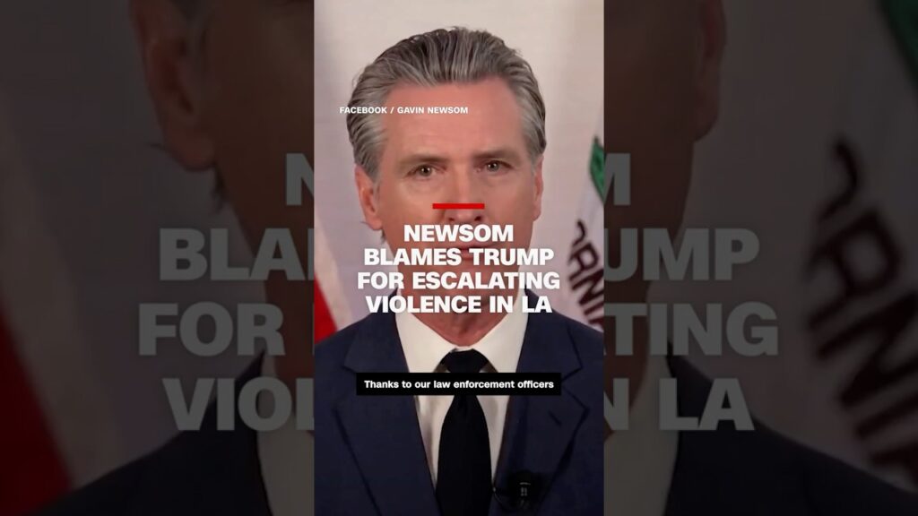 Newsom blames Trump for escalating violence in LA