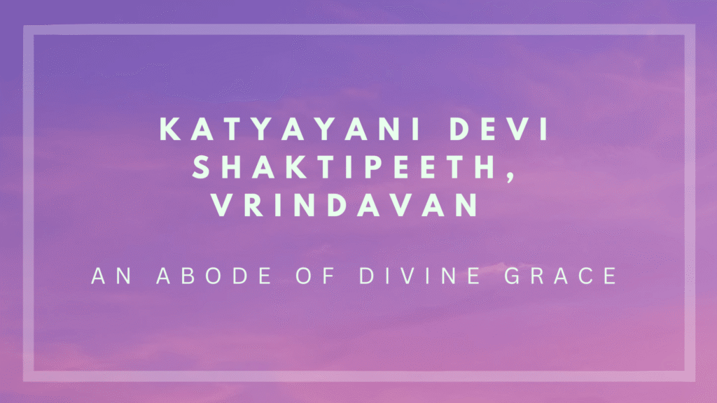 Katyayani Devi Shaktipeeth, Vrindavan: An Abode of Divine Grace